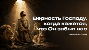 Верность Господу, даже когда кажется, что Он забыл нас - Дмитрий Плугатарев