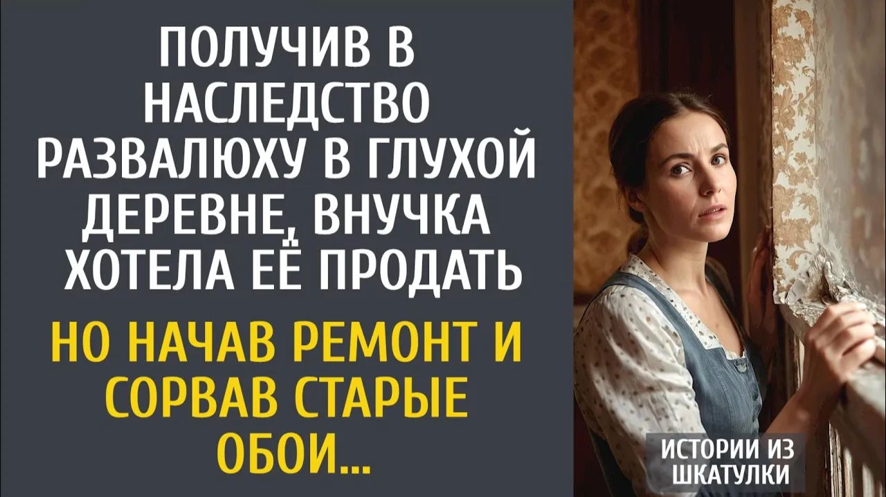 Истории из жизни Получив в наследство развалюху в глухой деревне, внучка хотела её продать…