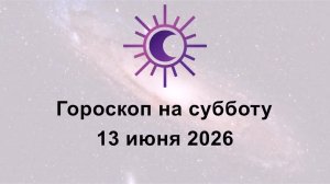 Гороскоп на сегодня субботу 13 Июня 2026
