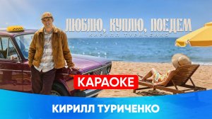 Кирилл Туриченко - Люблю, куплю, поедем (КАРАОКЕ)