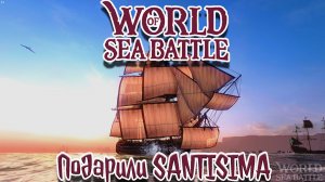 МНЕ ПОДАРИЛИ НА ДР SANTISIMA World of Sea Battle  #WoSB #SANTISIMA