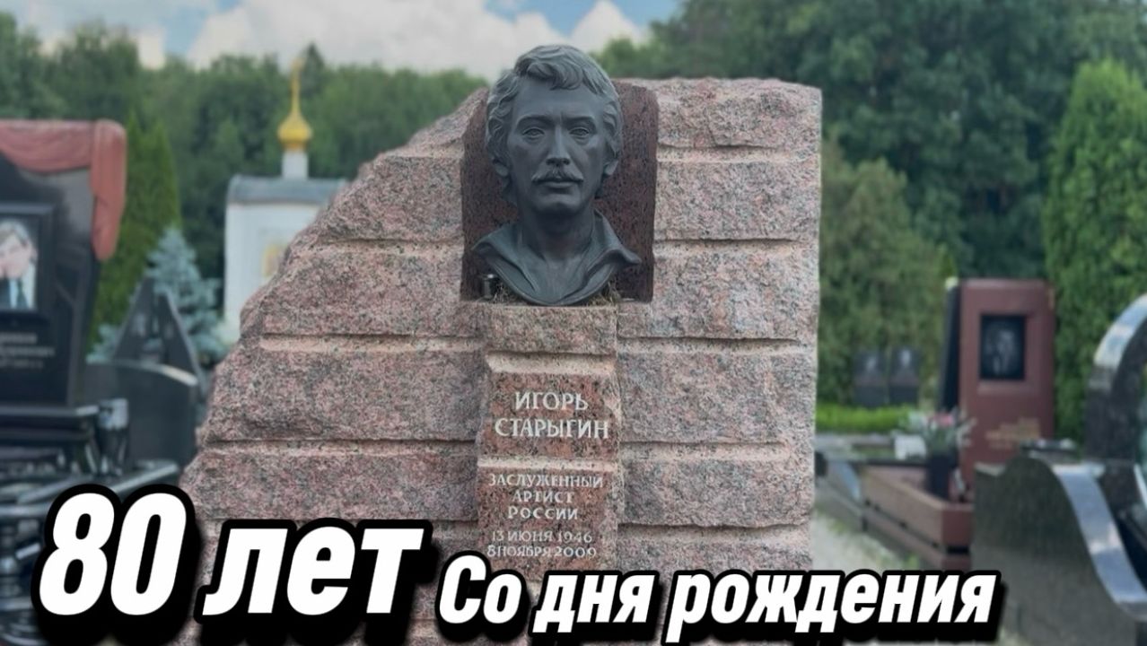 Игорь Старыгин - 80 лет со дня рождения Легендарного актёра. 13 июня 2026. Троекуровское кладбище