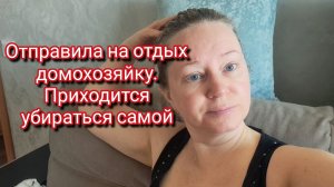 Отправила на отдых домохозяйку. Приходится убираться самой