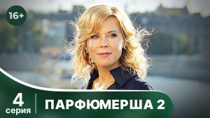 Парфюмерша 2. Серия 4. Мелодрама. Смотреть онлайн в хорошем качестве