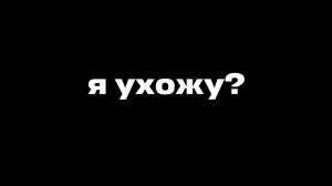 Я УХОЖУ?