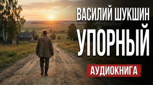 Василий Шукшин. Упорный. Аудиокнига  рассказ  #литература