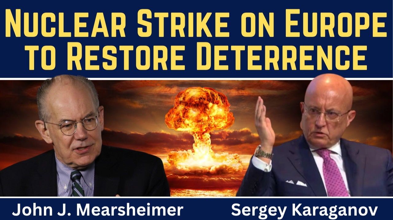John Mearsheimer & Sergey Karaganov_ Nuclear Strike On Europe To Restore Deterrence