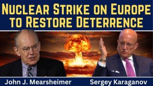 John Mearsheimer & Sergey Karaganov_ Nuclear Strike on Europe to Restore Deterrence