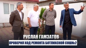 Глава Ботлихского района Руслан Гамзатов проинспектировал ход капремонта в Ботлихской СОШ №2.
