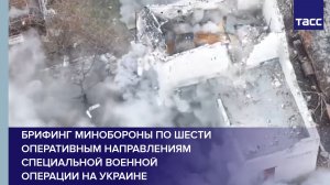 Брифинг Минобороны по шести оперативным направлениям специальной военной операции на Украине