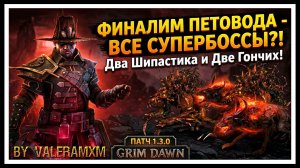 ФИНАЛИМ ПЕТОВОДА - ВСЕ СУПЕРБОССЫ?! Два Шипастика и Две Гончих! ПАТЧ 1.3.0 Grim Dawn