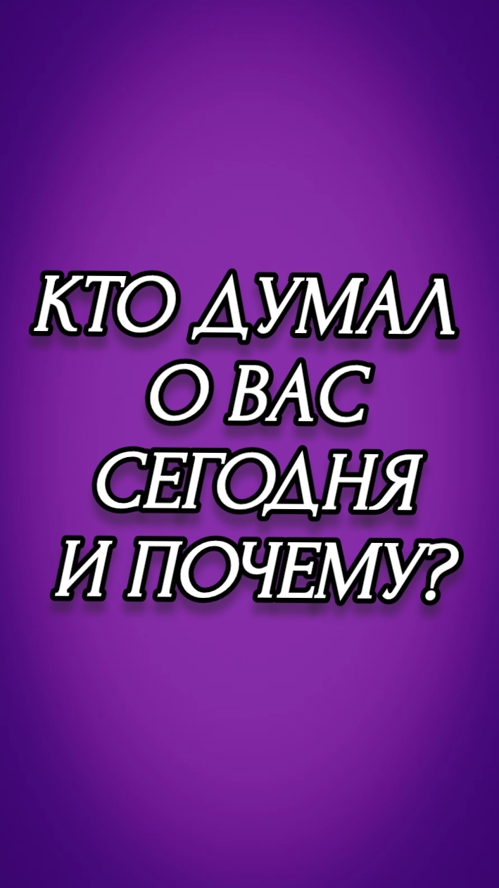 КТО ДУМАЛ О ВАС СЕГОДНЯ И ПОЧЕМУ?
