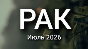 РАК. Июль 2026. Прогноз для вас