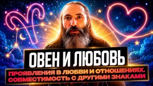 Овен и любовь. Проявления знака Овен в любви и отношениях, совместимость с другими знаками зодиака.