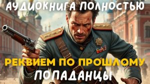 АУДИОКНИГА ПОЛНОСТЬЮ: РЕКВИЕМ ПО ПРОШЛОМУ / ПОПАДАНЦЫ