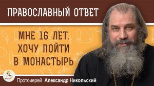 Мне 16 лет.  Хочу пойти в монастырь.  Протоиерей Александр Никольский