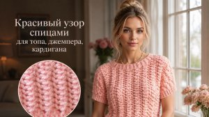 Красивый узор спицами для топа, джемпера и кардигана: пошаговый мастер-класс с схемой — вяжем легко!