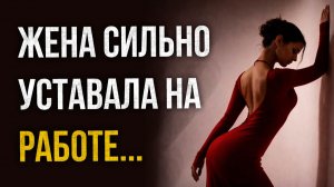 Истории измен - Жена сильно уставала на работе
