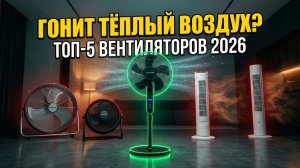 ТОП-5 Напольных Вентиляторов 2026: Гонит Тёплый Воздух — Почему