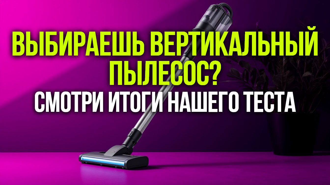 Уборка без хлопот: тестируем вертикальные пылесосы — кто победит?