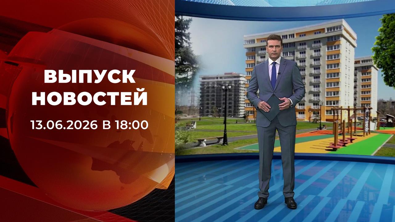 Выпуск новостей в 18:00 от 13.06.2026 смотреть онлайн