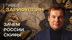 Павел Зарифуллин: скифы, Россия и будущее цивилизаций | Миролюбов