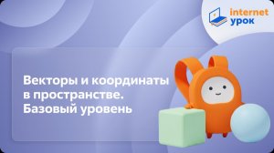 Геометрия 11 класс. Векторы и координаты в пространстве. Базовый уровень