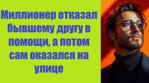 Истории из жизни | Аудио рассказы | Миллионер отказал бывшему другу в помощи,    | Жизненные истории