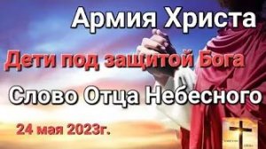 «Армия Христа», «Дети под защитой Бога» — слово Отца Небесного 24.05.23