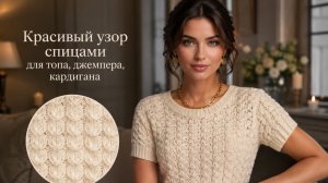 Красивый узор спицами для топа, джемпера и кардигана — вяжем легко!
