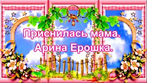 Приснилась мама. Арина Ерошка.