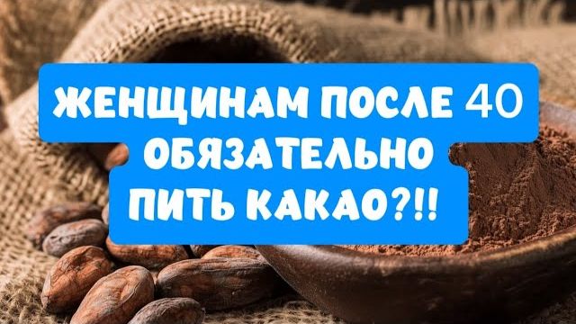 ЖЕНЩИНАМ ПОСЛЕ 40 ОБЯЗАТЕЛЬНО ПИТЬ КАКАО!!