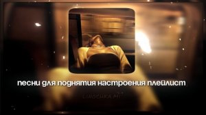 ПЕСНИ ДЛЯ ПОДНЯТИЯ НАСТРОЕНИЯ ПЛЕЙЛИСТ |