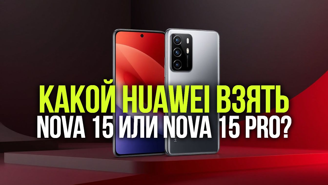 Huawei Nova 15 Pro Vs Nova 15: какой смартфон круче в 2026 году?
