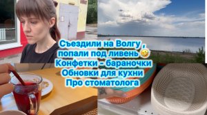 Съездили на Волгу , попали под ливень . Конфетки- бараночки . Обновки для кухни. Про стоматолога