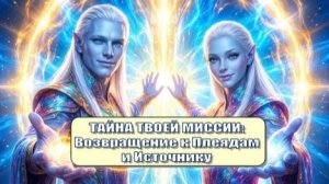 ✨ТАЙНА ТВОЕЙ МИССИИ: Возвращение к Плеядам и Источнику | Вознесение 12-нитевой кристаллической ДНК