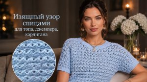 Изящный узор спицами для топа, джемпера и кардигана — вяжем красиво и легко!