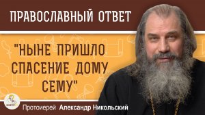 «Ныне пришло спасение дому сему» (Лк. 19:9).  Протоиерей Александр Никольский