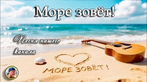 Песня «МОРЕ ЗОВЁТ!»