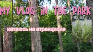 МОЙ ВЛОГ ИЗ ПАРКА АТРАКЦИОНОВ-купила билеты, покаталась на лодочке