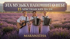 ЭТА МУЗЫКА НАПОМНИТ О НЕБЕ | 15 ХРИСТИАНСКИХ ПЕСЕН | MARANATHA