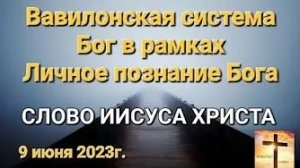 «Вавилонская система», «Личное познание Бога», «Бог в рамках» — слово Иисуса Христа 09.06.23