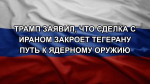 Трамп заявил, что сделка с Ираном закроет Тегерану путь к ядерному оружию