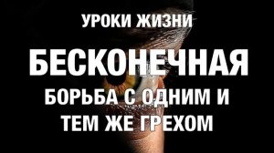 УРОКИ ЖИЗНИ «Бесконечная борьба с одним и тем же грехом»