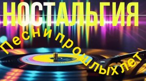 *** ЗОЛОТЫЕ ХИТЫ МИНУВШИХ ЛЕТ *** НОСТАЛЬГИЯ ***