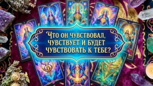 ЧТО ОН ЧУВСТВОВАЛ, ЧУВСТВУЕТ И БУДЕТ ЧУВСТВОВАТЬ К ТЕБЕ?