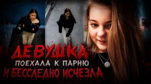Девушка поехала к парню и бесследно исчезла. Загадочные исчезновения людей