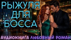 РЫЖУЛЯ ДЛЯ БОССА: СЛУШАТЬ АУДИОКНИГА ЛЮБОВНЫЙ РОМАН
