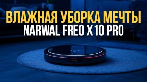 Narwal Freo X10 Pro: влажная уборка без усилий — тестируем робот‑пылесос