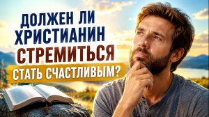 Должен ли христианин стремиться быть счастливым